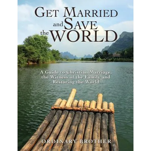 Get Married and Save the World: A Guide to Christian Marriage, the Witness of the Family and Restoring the World - Paperback