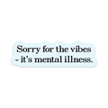 Sorry For The Vibes - It's Mental Illness Vinyl Sticker