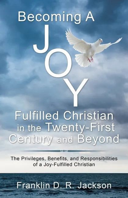 Becoming a Joy Fulfilled Christian in the Twenty-First Century and Beyond: The Privileges, Benefits, and Responsibilities of a Joy-Fulfilled Christian - Paperback