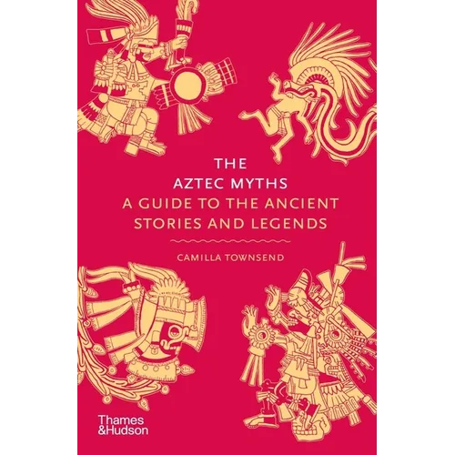 The Aztec Myths: A Guide to the Ancient Stories and Legends - Hardcover
