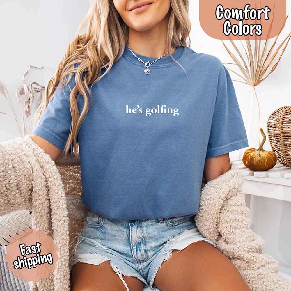 He’s Golfing Comfort Colors Shirt – Funny Girlfriend or Wife Tee