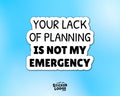 Lack of Planning Not My Emergency Vinyl Sticker